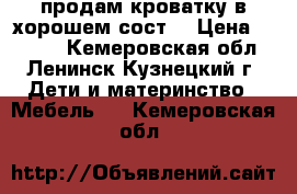 продам кроватку в хорошем сост. › Цена ­ 3 500 - Кемеровская обл., Ленинск-Кузнецкий г. Дети и материнство » Мебель   . Кемеровская обл.